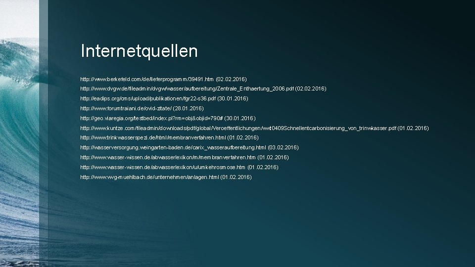 Internetquellen http: //www. berkefeld. com/de/lieferprogramm/39491. htm (02. 2016) http: //www. dvgw. de/fileadmin/dvgw/wasser/aufbereitung/Zentrale_Enthaertung_2006. pdf (02.