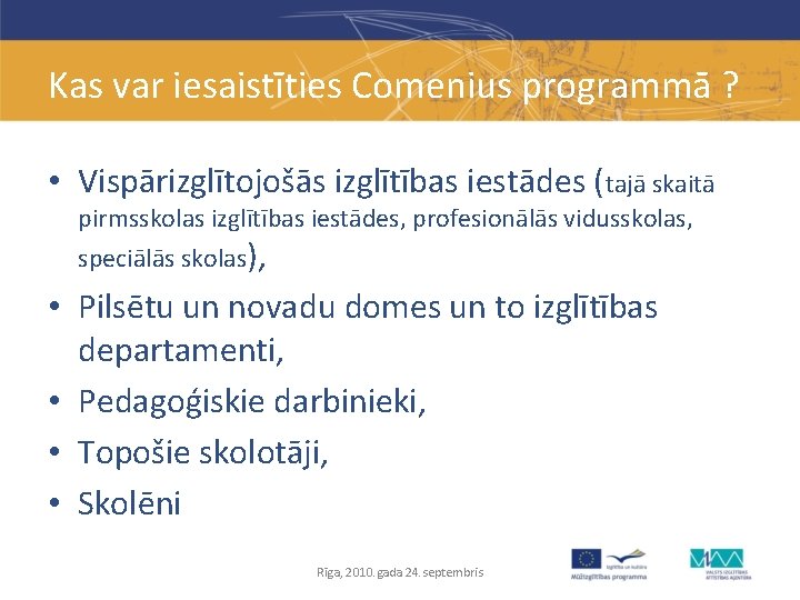 Kas var iesaistīties Comenius programmā ? • Vispārizglītojošās izglītības iestādes (tajā skaitā pirmsskolas izglītības