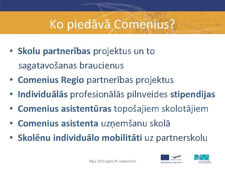 Ko piedāvā Comenius? • Skolu partnerības projektus un to sagatavošanas braucienus • Comenius Regio