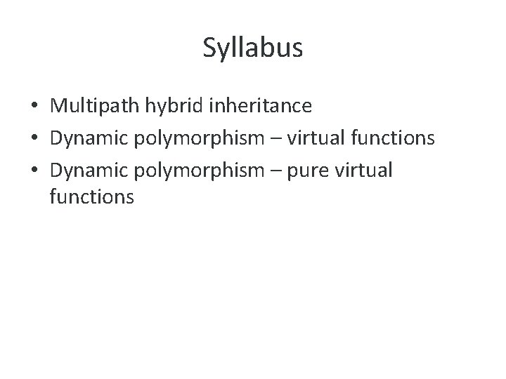 Syllabus • Multipath hybrid inheritance • Dynamic polymorphism – virtual functions • Dynamic polymorphism