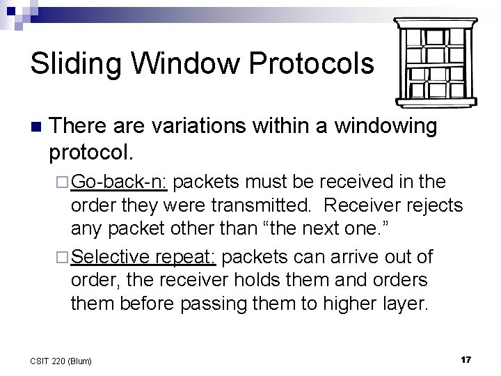 Sliding Window Protocols n There are variations within a windowing protocol. ¨ Go-back-n: packets Sliding Window Protocols n There are variations within a windowing protocol. ¨ Go-back-n: packets