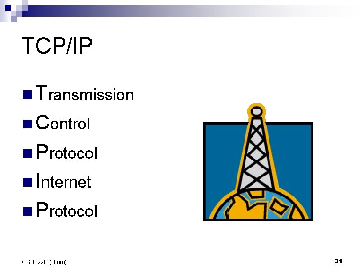 TCP/IP n Transmission n Control n Protocol n Internet n Protocol CSIT 220 (Blum) TCP/IP n Transmission n Control n Protocol n Internet n Protocol CSIT 220 (Blum)