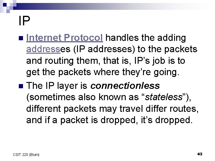 IP Internet Protocol handles the adding addresses (IP addresses) to the packets and routing IP Internet Protocol handles the adding addresses (IP addresses) to the packets and routing