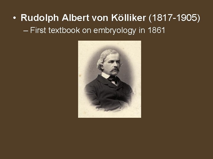  • Rudolph Albert von Kölliker (1817 -1905) – First textbook on embryology in