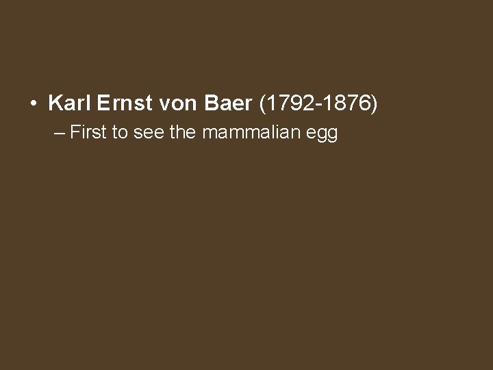  • Karl Ernst von Baer (1792 -1876) – First to see the mammalian