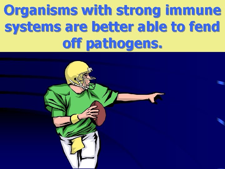 Organisms with strong immune systems are better able to fend off pathogens. 