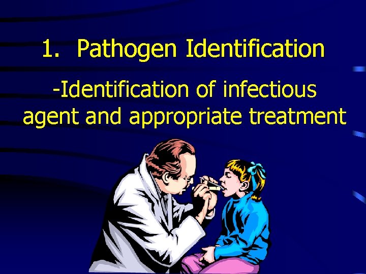 1. Pathogen Identification -Identification of infectious agent and appropriate treatment 