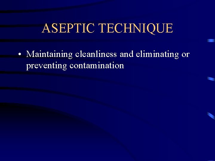 ASEPTIC TECHNIQUE • Maintaining cleanliness and eliminating or preventing contamination 