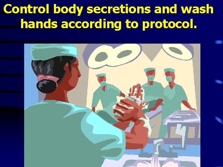 Control body secretions and wash hands according to protocol. 