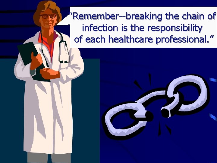 “Remember--breaking the chain of infection is the responsibility of each healthcare professional. ” 