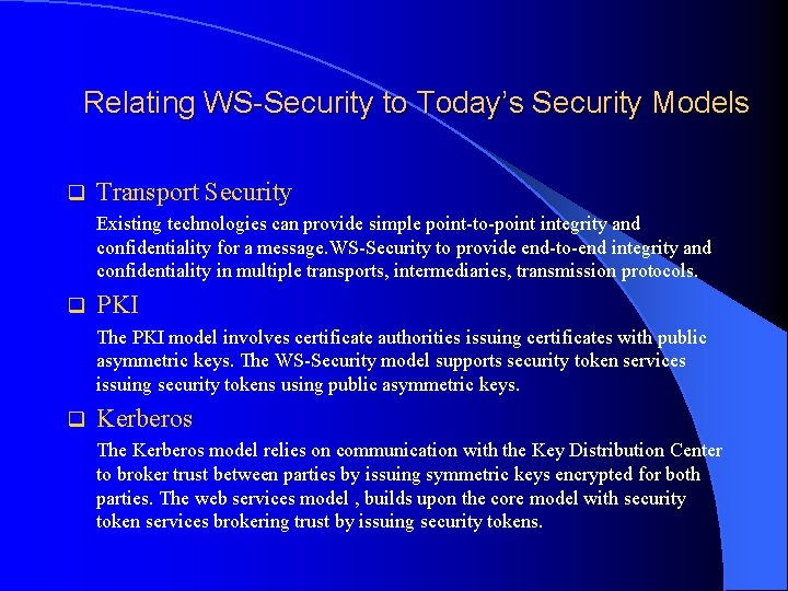 Relating WS-Security to Today’s Security Models q Transport Security Existing technologies can provide simple