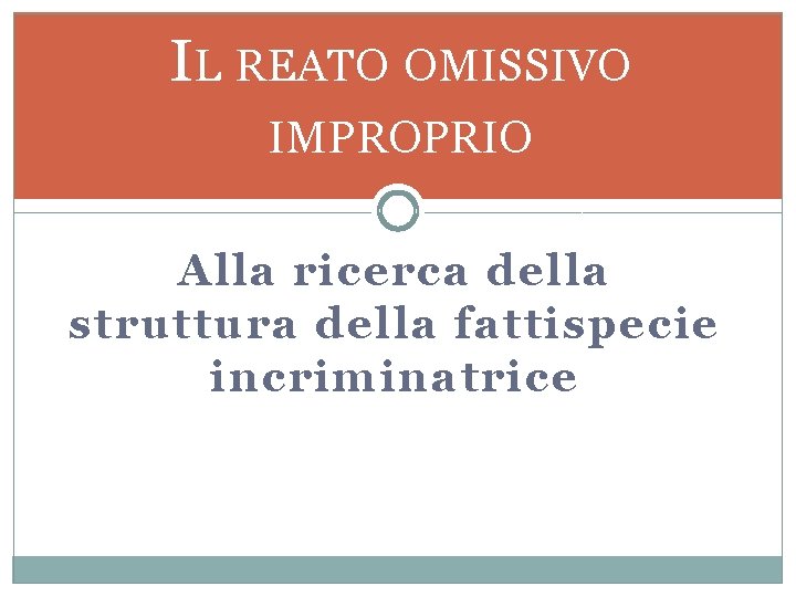 IL REATO OMISSIVO IMPROPRIO Alla ricerca della struttura della fattispecie incriminatrice 