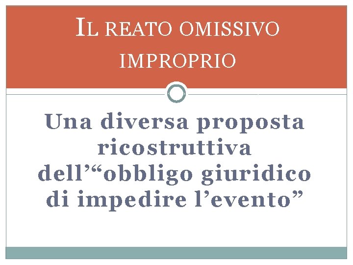 IL REATO OMISSIVO IMPROPRIO Una diversa proposta ricostruttiva dell’“obbligo giuridico di impedire l’evento” 