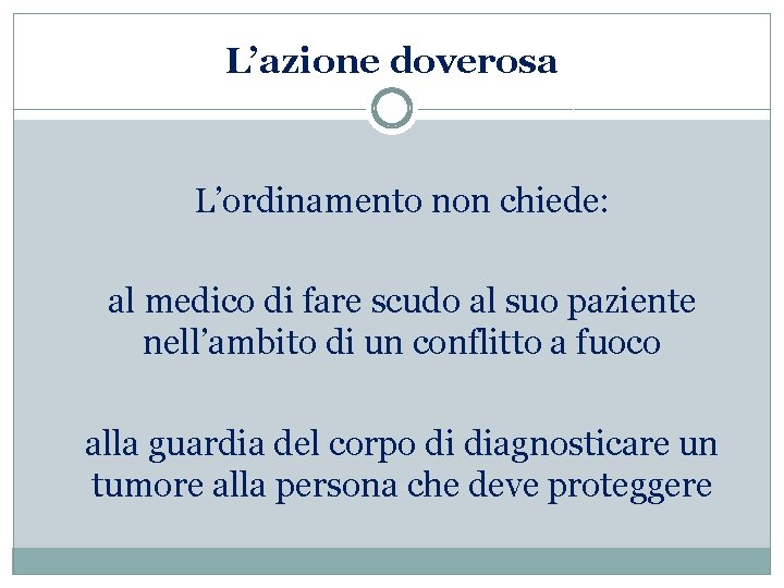 L’azione doverosa L’ordinamento non chiede: al medico di fare scudo al suo paziente nell’ambito