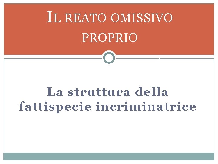 IL REATO OMISSIVO PROPRIO La struttura della fattispecie incriminatrice 