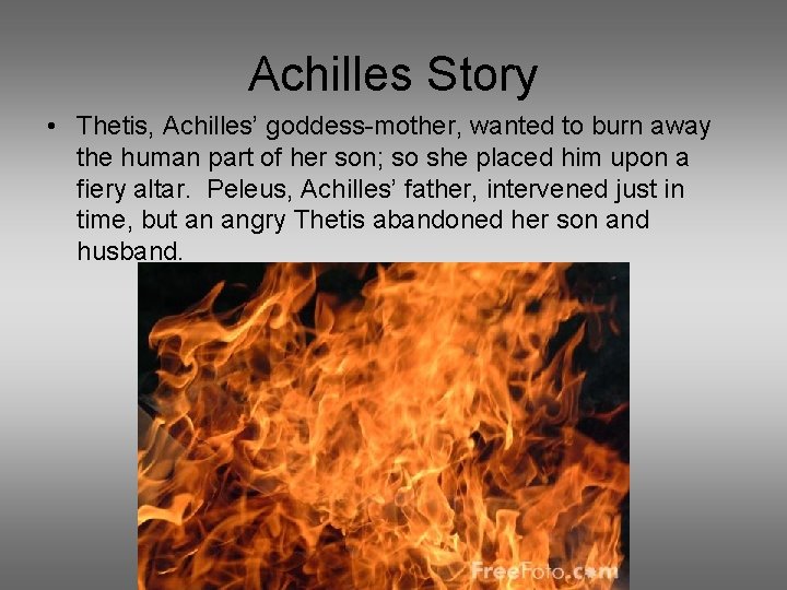 Achilles Story • Thetis, Achilles’ goddess-mother, wanted to burn away the human part of