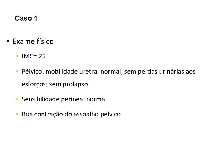 Caso 1 • Exame físico: • IMC= 25 • Pélvico: mobilidade uretral normal, sem