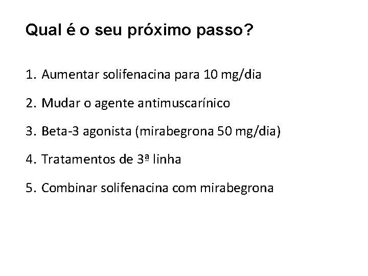 Qual é o seu próximo passo? 1. Aumentar solifenacina para 10 mg/dia 2. Mudar