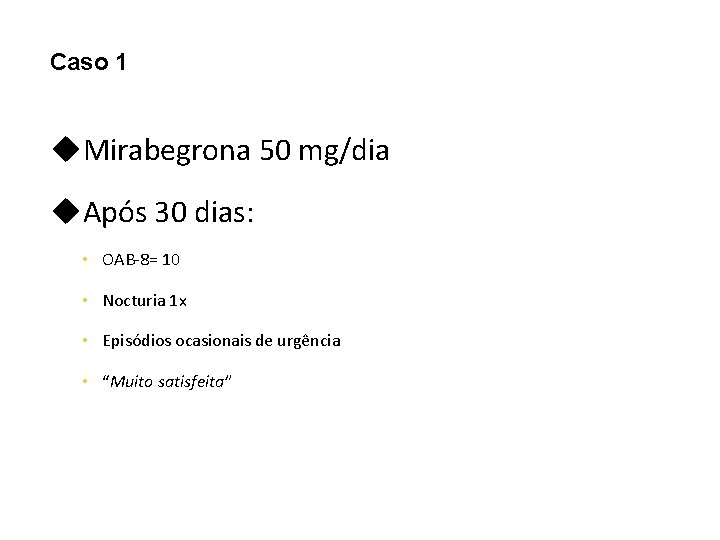 Caso 1 u. Mirabegrona 50 mg/dia u. Após 30 dias: • OAB-8= 10 •