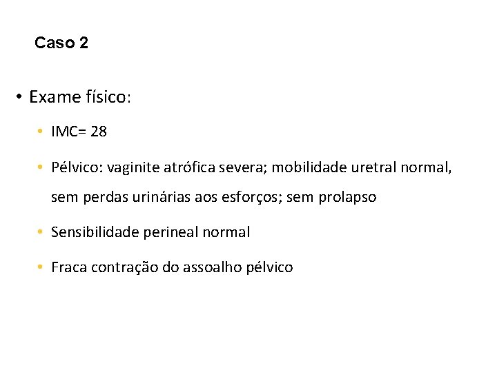 Caso 2 • Exame físico: • IMC= 28 • Pélvico: vaginite atrófica severa; mobilidade