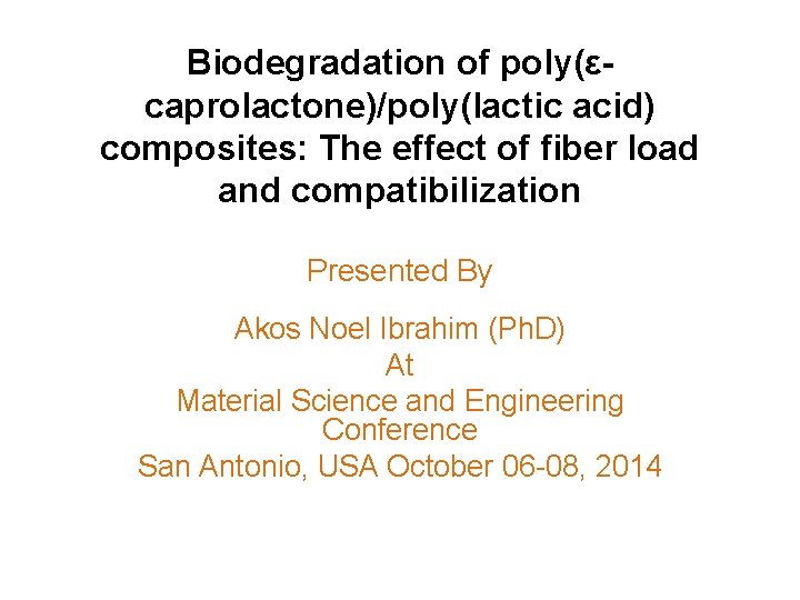 Biodegradation of poly(εcaprolactone)/poly(lactic acid) composites: The effect of fiber load and compatibilization Presented By