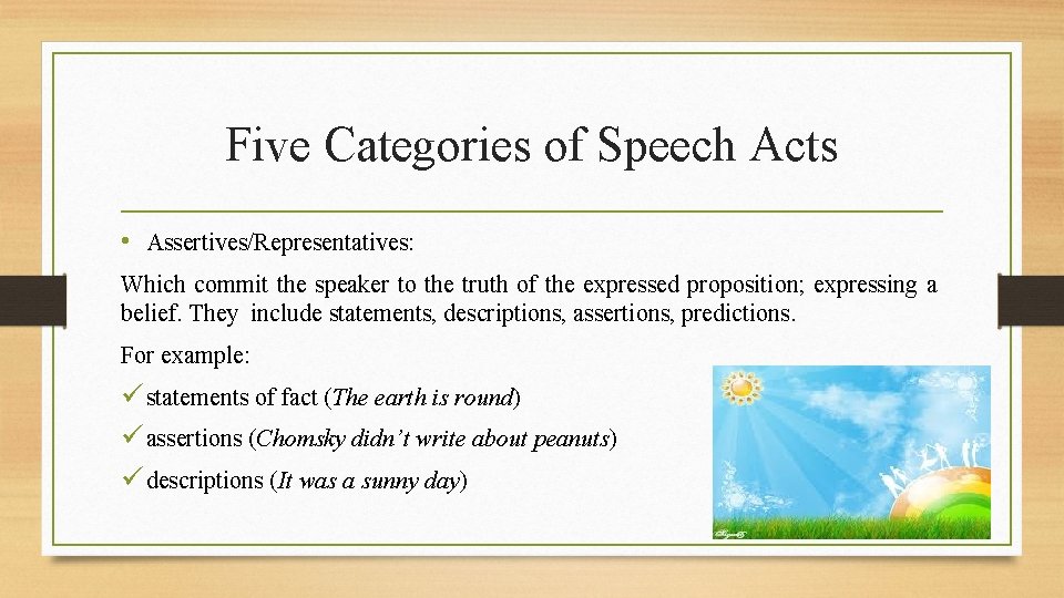 Five Categories of Speech Acts • Assertives/Representatives: Which commit the speaker to the truth