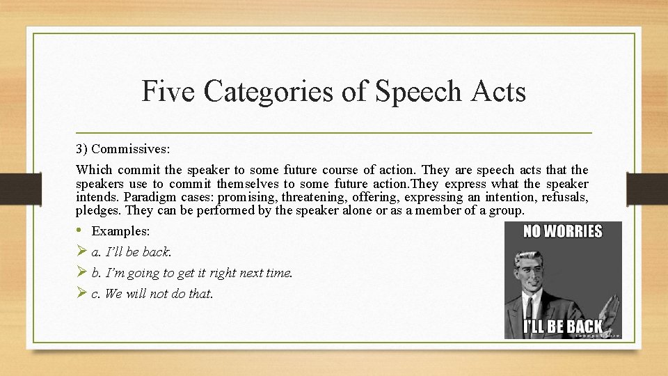 Five Categories of Speech Acts 3) Commissives: Which commit the speaker to some future