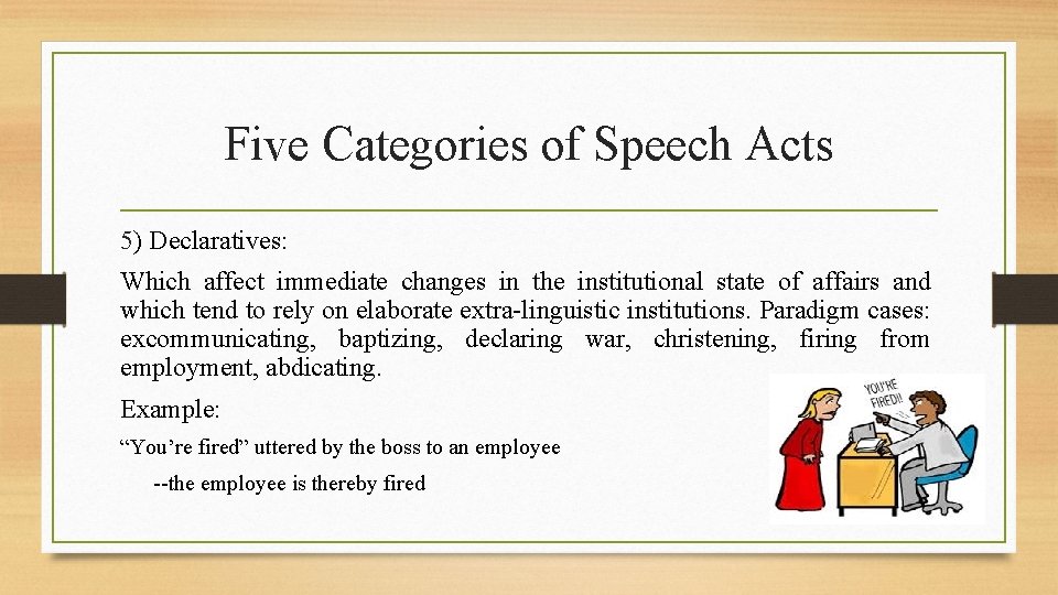 Five Categories of Speech Acts 5) Declaratives: Which affect immediate changes in the institutional