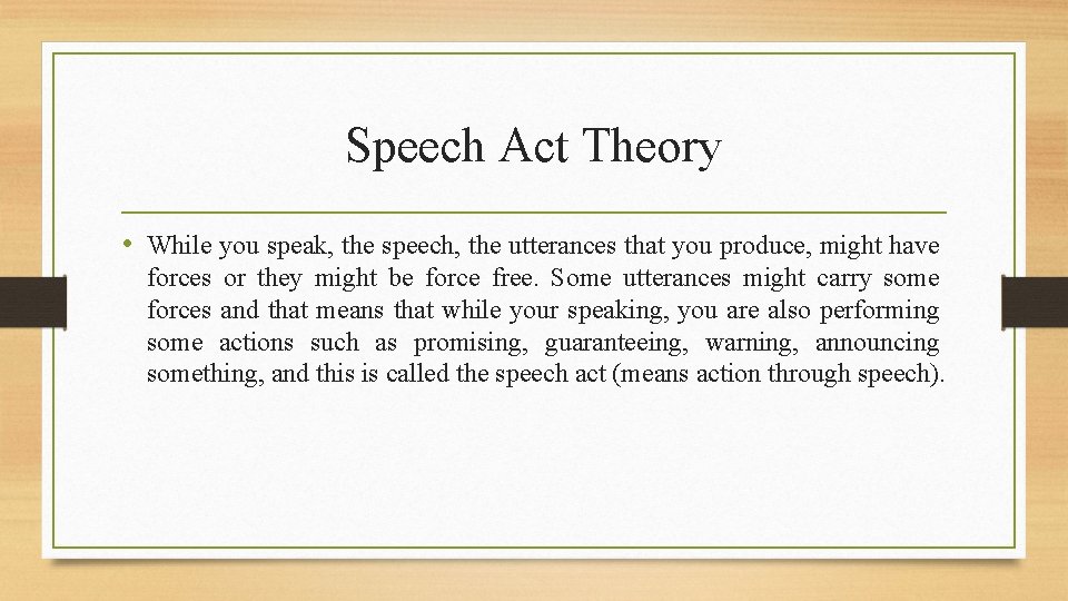 Speech Act Theory • While you speak, the speech, the utterances that you produce,