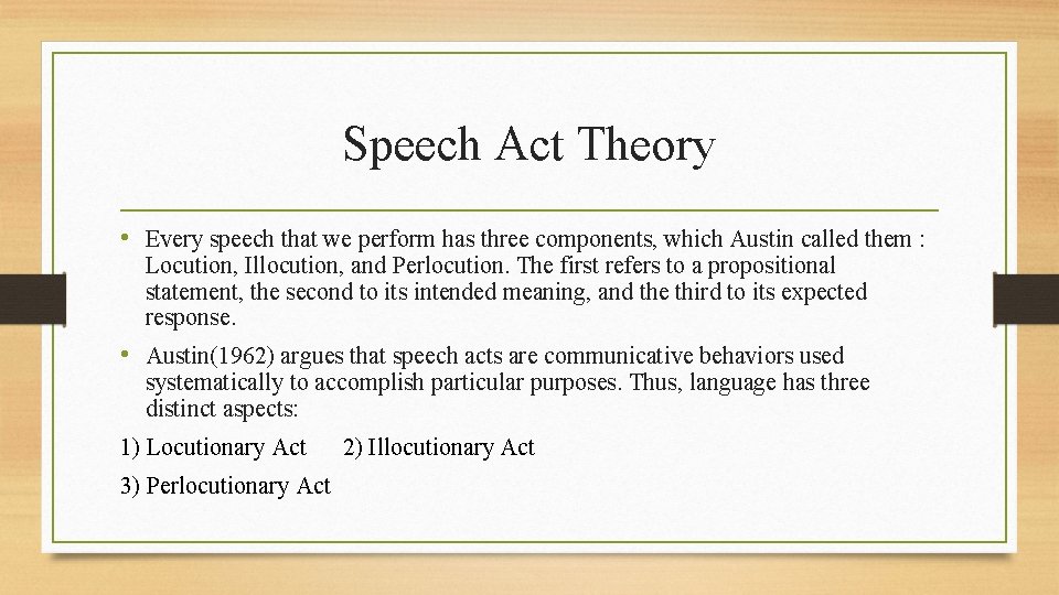 Speech Act Theory • Every speech that we perform has three components, which Austin