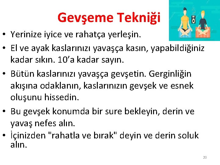 Gevşeme Tekniği • Yerinize iyice ve rahatça yerleşin. • El ve ayak kaslarınızı yavaşça