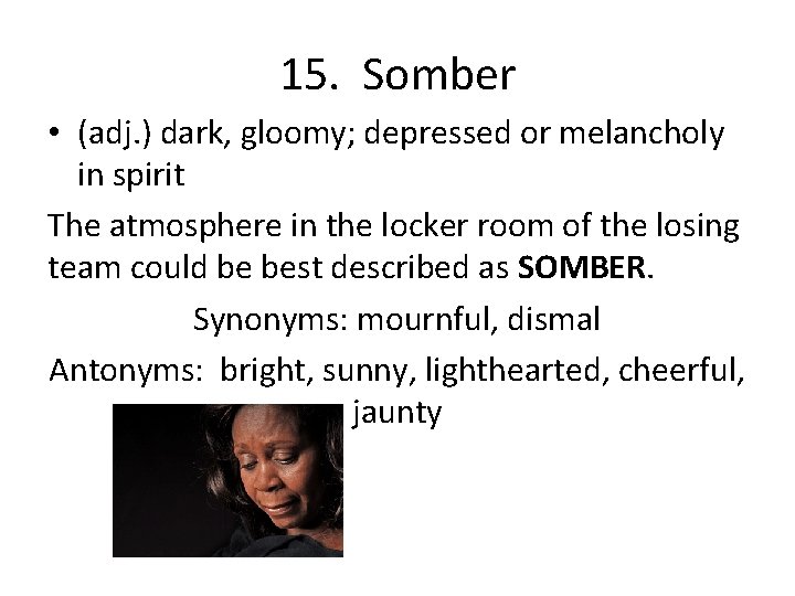 15. Somber • (adj. ) dark, gloomy; depressed or melancholy in spirit The atmosphere