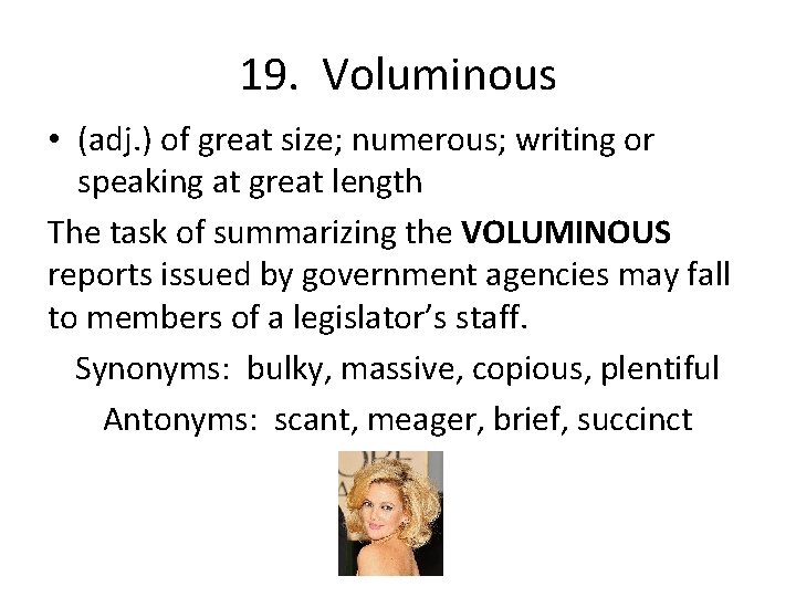 19. Voluminous • (adj. ) of great size; numerous; writing or speaking at great