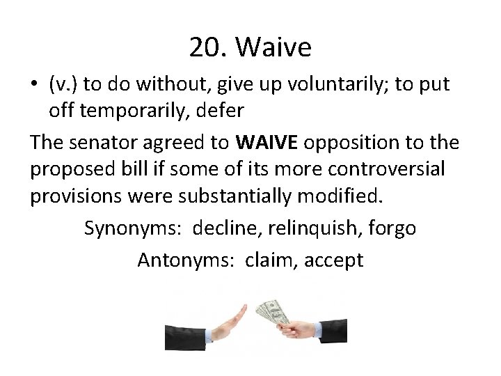 20. Waive • (v. ) to do without, give up voluntarily; to put off