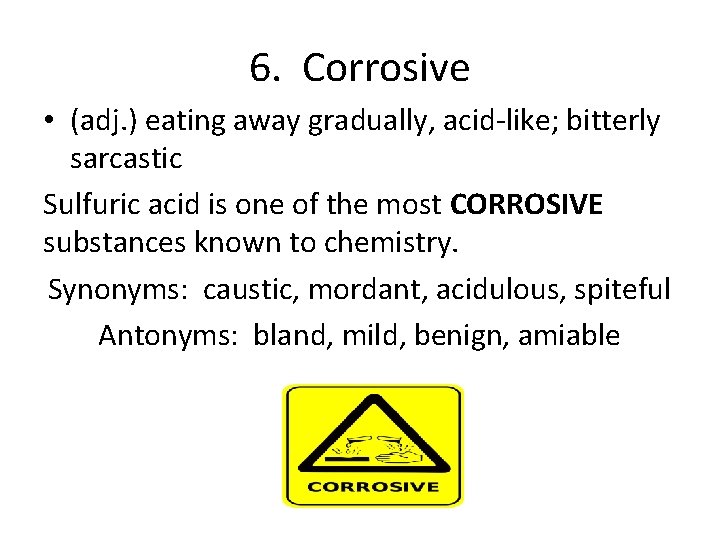 6. Corrosive • (adj. ) eating away gradually, acid-like; bitterly sarcastic Sulfuric acid is