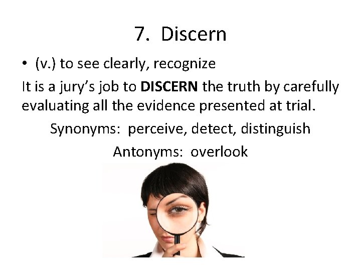 7. Discern • (v. ) to see clearly, recognize It is a jury’s job
