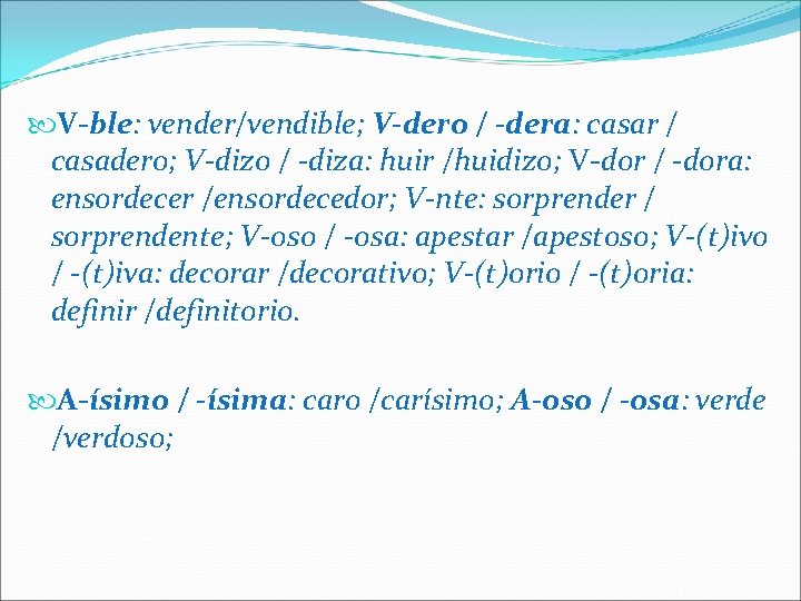  V-ble: vender/vendible; V-dero / -dera: casar / casadero; V-dizo / -diza: huir /huidizo;