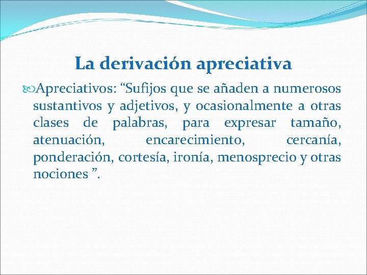 La derivación apreciativa Apreciativos: “Sufijos que se añaden a numerosos sustantivos y adjetivos, y