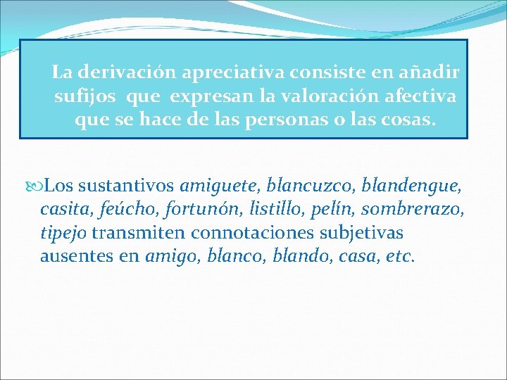 La derivación apreciativa consiste en añadir sufijos que expresan la valoración afectiva que se