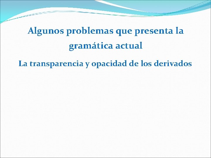 Algunos problemas que presenta la gramática actual La transparencia y opacidad de los derivados