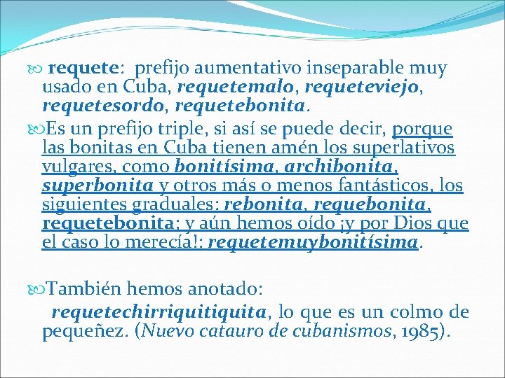  requete: prefijo aumentativo inseparable muy usado en Cuba, requetemalo, requeteviejo, requetesordo, requetebonita. Es