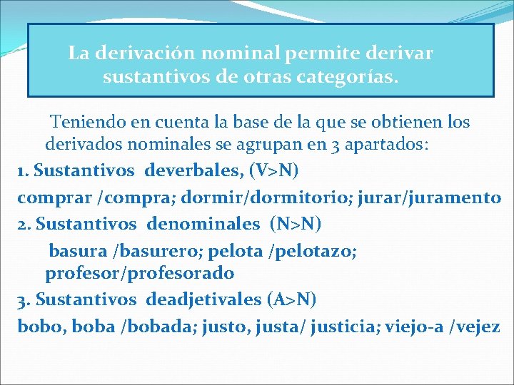 La derivación nominal permite derivar sustantivos de otras categorías. Teniendo en cuenta la base