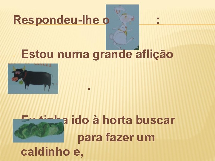 Respondeu-lhe o - - - : Estou numa grande aflição amigo. Eu tinha ido