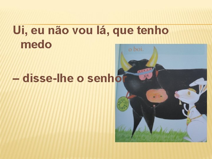 Ui, eu não vou lá, que tenho medo – disse-lhe o senhor 