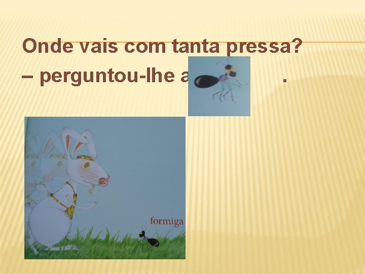 Onde vais com tanta pressa? – perguntou-lhe a. 