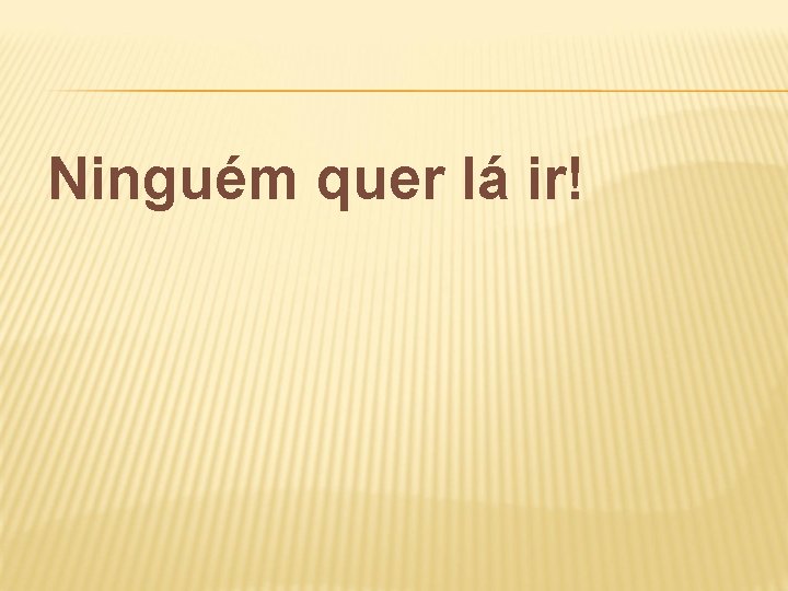 Ninguém quer lá ir! 