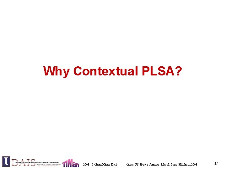 Why Contextual PLSA? 2008 © Cheng. Xiang Zhai China-US-France Summer School, Lotus Hill Inst.