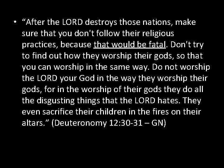  • “After the LORD destroys those nations, make sure that you don't follow