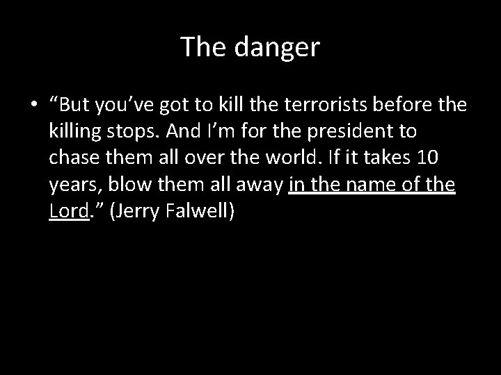 The danger • “But you’ve got to kill the terrorists before the killing stops.