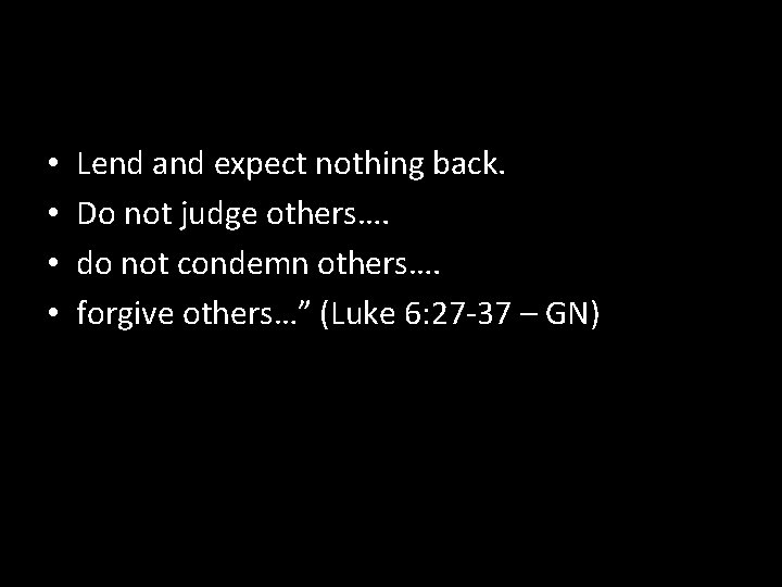  • • Lend and expect nothing back. Do not judge others…. do not